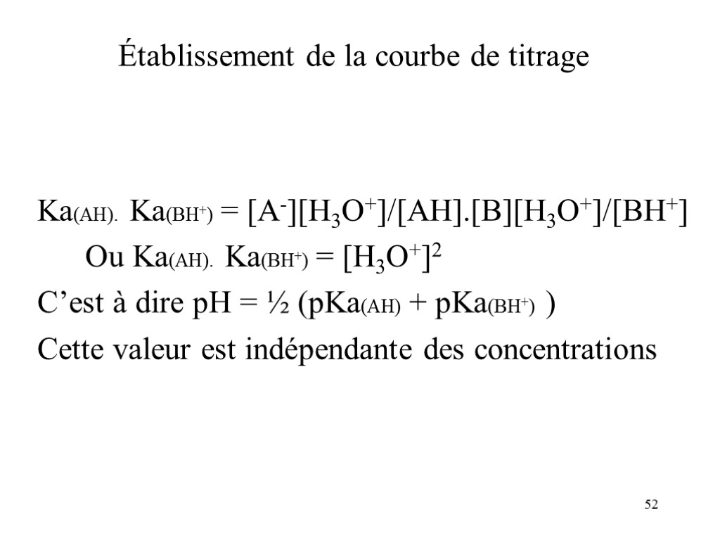 52 Établissement de la courbe de titrage Ka(AH). Ka(BH+) = [A-][H3O+]/[AH].[B][H3O+]/[BH+] Ou Ka(AH). Ka(BH+)